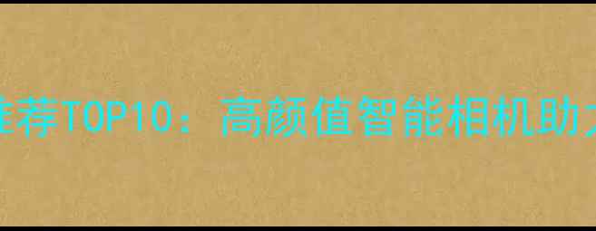 图片 儿童相机推荐TOP10：高颜值智能相机助力孩子世界