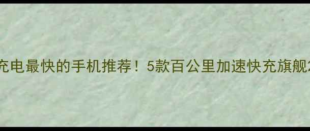 图片 充电最快的手机推荐！5款百公里加速快充旗舰2