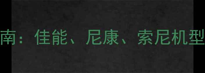 图片 全画幅单反相机选购指南：佳能、尼康、索尼机型性能对比与性价比推荐