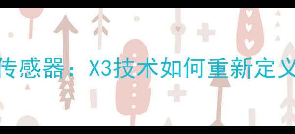 图片 全画幅相机传感器：X3技术如何重新定义影像体验？