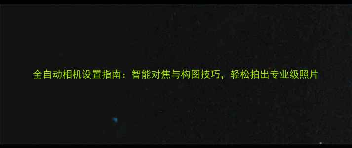 图片 全自动相机设置指南：智能对焦与构图技巧，轻松拍出专业级照片