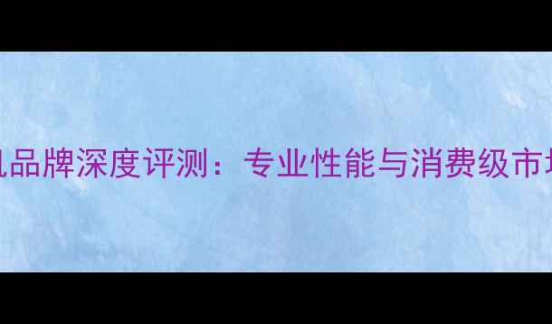 图片 十大数码相机品牌深度评测：专业性能与消费级市场的巅峰对决
