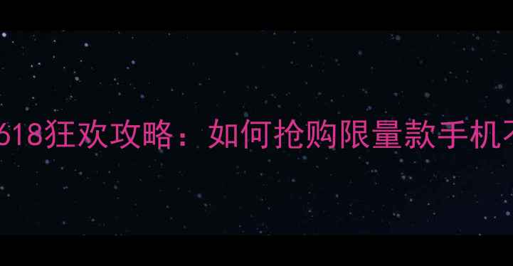 图片 华为商城618狂欢攻略：如何抢购限量款手机不踩坑？1