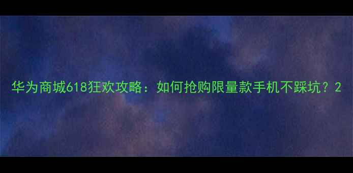 图片 华为商城618狂欢攻略：如何抢购限量款手机不踩坑？2