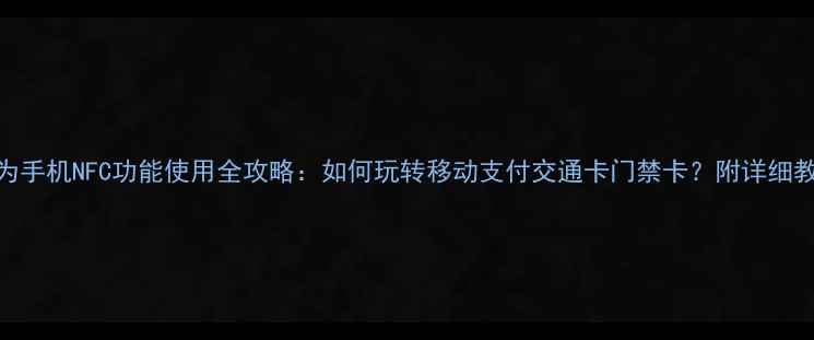 图片 华为手机NFC功能使用全攻略：如何玩转移动支付交通卡门禁卡？附详细教程