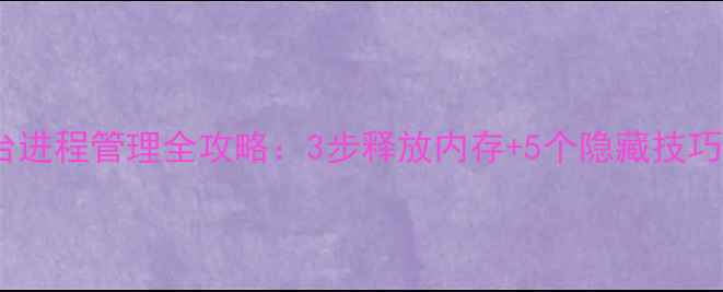 图片 华为手机后台进程管理全攻略：3步释放内存+5个隐藏技巧提升流畅度1