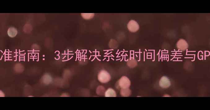 图片 华为手机时间校准指南：3步解决系统时间偏差与GPS定位异常问题2