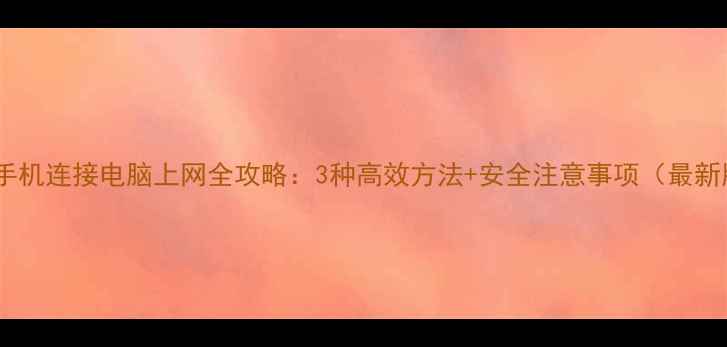 图片 华为手机连接电脑上网全攻略：3种高效方法+安全注意事项（最新版）1