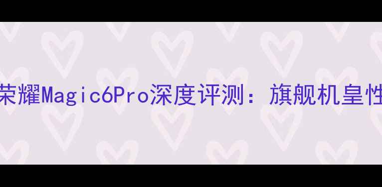 图片 华为荣耀Magic6Pro深度评测：旗舰机皇性能全