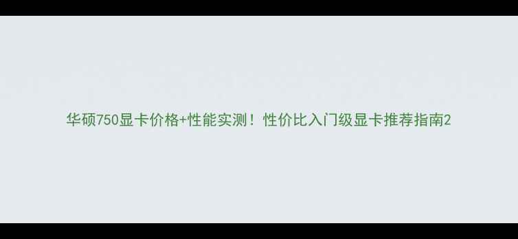 图片 华硕750显卡价格+性能实测！性价比入门级显卡推荐指南2