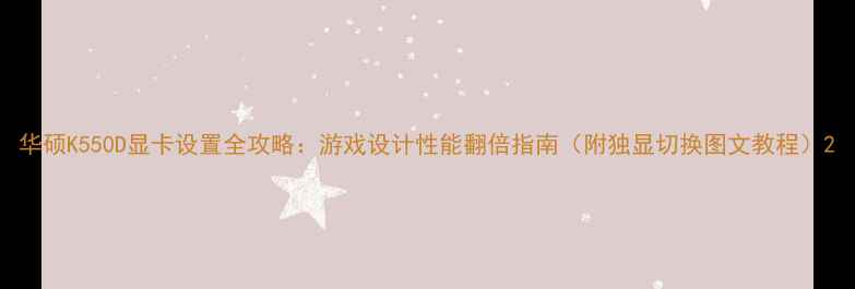 图片 华硕K550D显卡设置全攻略：游戏设计性能翻倍指南（附独显切换图文教程）2