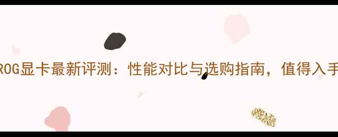 图片 华硕ROG显卡最新评测：性能对比与选购指南，值得入手吗？