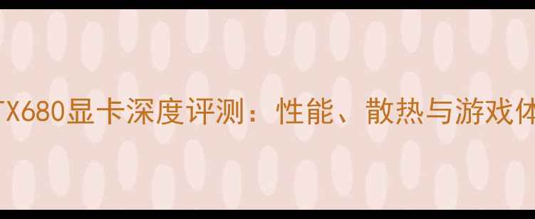 图片 华硕RTX680显卡深度评测：性能、散热与游戏体验全1