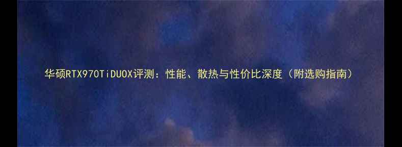 图片 华硕RTX970TiDUOX评测：性能、散热与性价比深度（附选购指南）