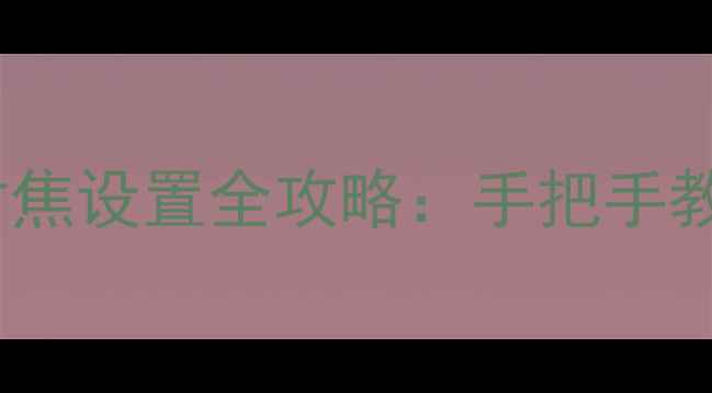 图片 单反相机M档自动对焦设置全攻略：手把手教你精准捕捉每一帧