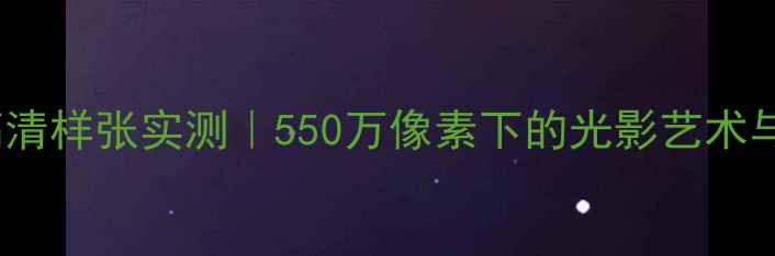 图片 卡西欧Z80高清样张实测｜550万像素下的光影艺术与拍照技巧全