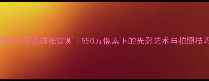 图片 卡西欧Z80高清样张实测｜550万像素下的光影艺术与拍照技巧全1