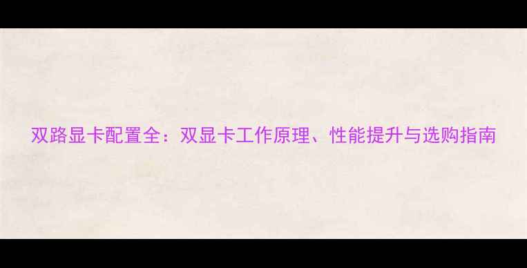 图片 双路显卡配置全：双显卡工作原理、性能提升与选购指南