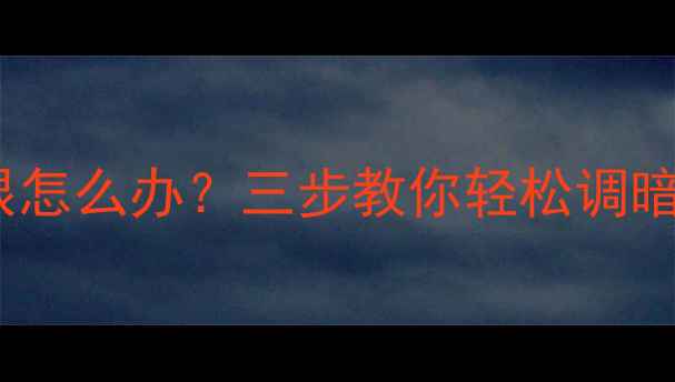 图片 台式电脑屏幕太刺眼怎么办？三步教你轻松调暗亮度+护眼小贴士🌟