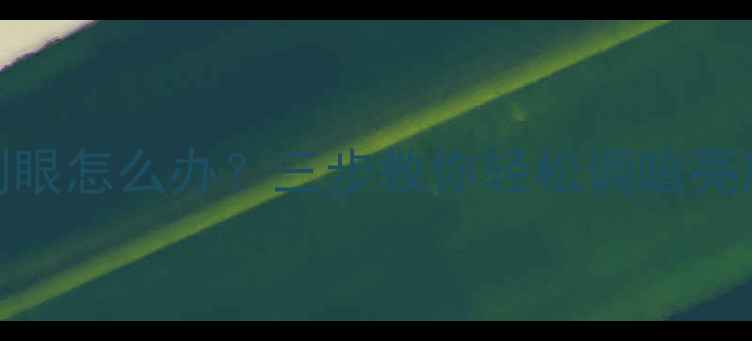 图片 台式电脑屏幕太刺眼怎么办？三步教你轻松调暗亮度+护眼小贴士🌟1