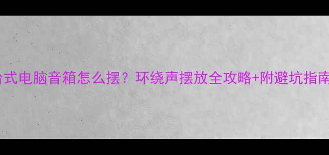 图片 台式电脑音箱怎么摆？环绕声摆放全攻略+附避坑指南2