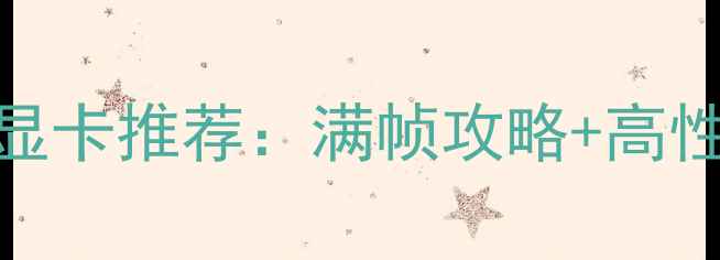 图片 地下城与勇士显卡推荐：满帧攻略+高性价比配置指南