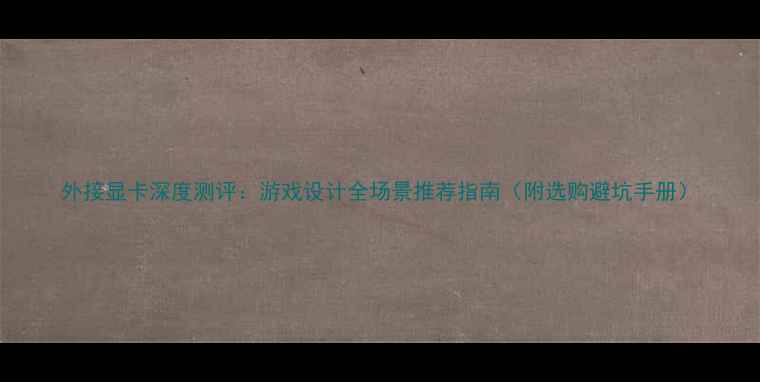 图片 外接显卡深度测评：游戏设计全场景推荐指南（附选购避坑手册）