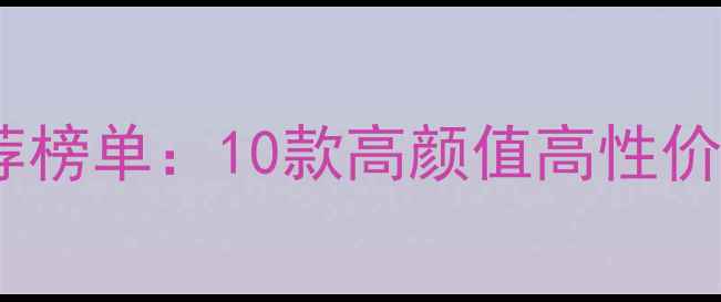 图片 女士专属手机推荐榜单：10款高颜值高性价比机型深度测评1