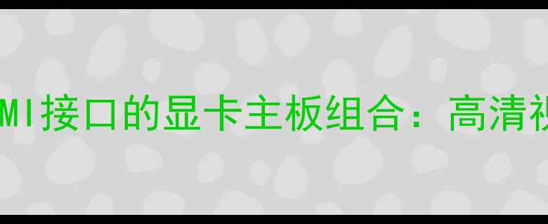 图片 如何选择兼容HDMI接口的显卡主板组合：高清视频传输全攻略2