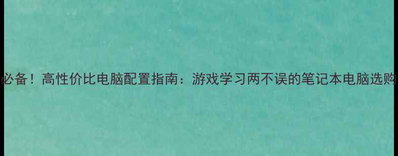 图片 学生党必备！高性价比电脑配置指南：游戏学习两不误的笔记本电脑选购全攻略