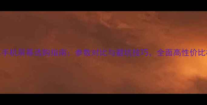 图片 安卓手机屏幕选购指南：参数对比与避坑技巧，全面高性价比机型