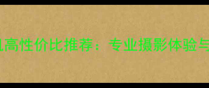 图片 安卓胶片相机高性价比推荐：专业摄影体验与智能功能全2