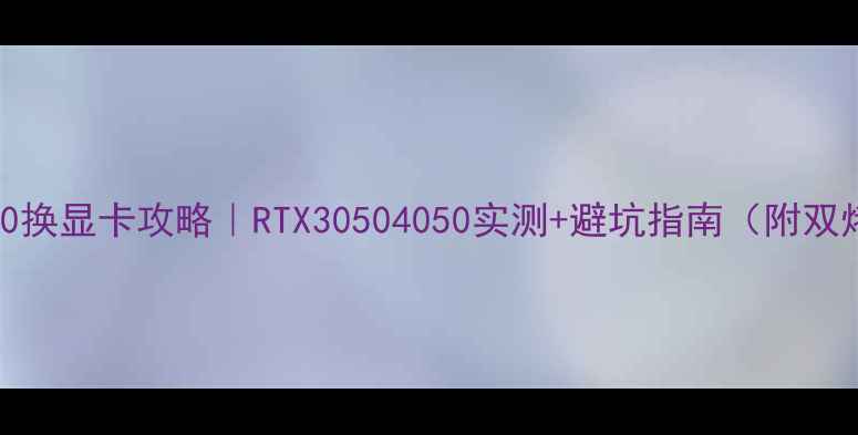 图片 宏基4750换显卡攻略｜RTX30504050实测+避坑指南（附双烤数据）