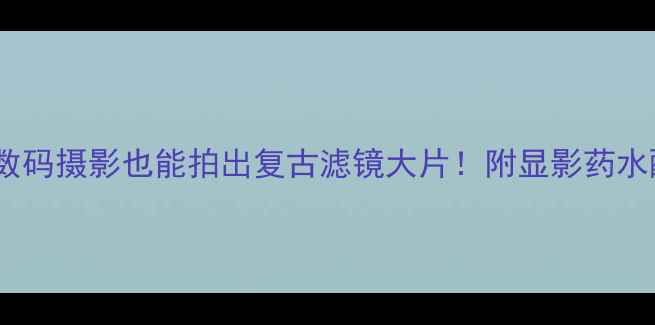 图片 宝丽来相机显影教程｜数码摄影也能拍出复古滤镜大片！附显影药水配比+后期调色全攻略✨