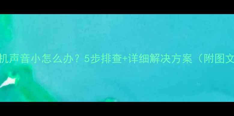图片 小米手机声音小怎么办？5步排查+详细解决方案（附图文教程）
