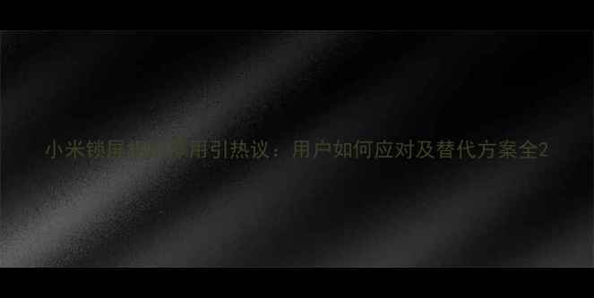 图片 小米锁屏相机停用引热议：用户如何应对及替代方案全2