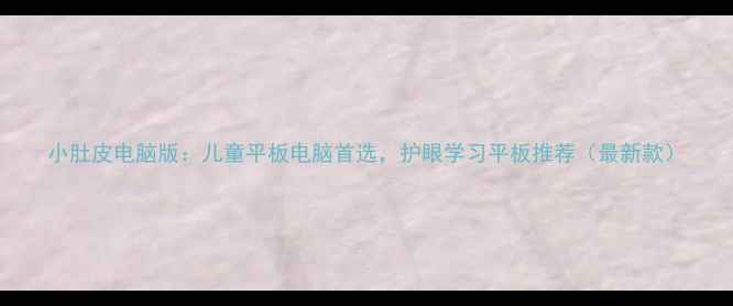 图片 小肚皮电脑版：儿童平板电脑首选，护眼学习平板推荐（最新款）