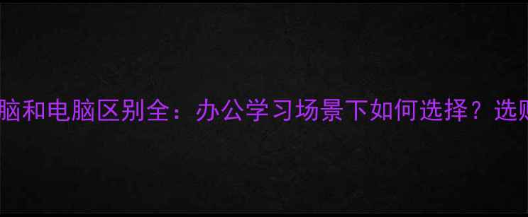 图片 平板电脑和电脑区别全：办公学习场景下如何选择？选购指南1