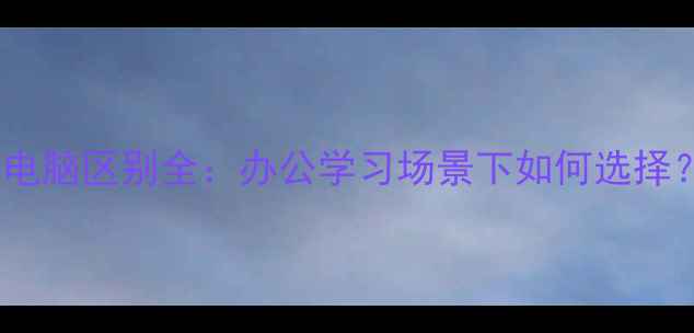 图片 平板电脑和电脑区别全：办公学习场景下如何选择？选购指南2