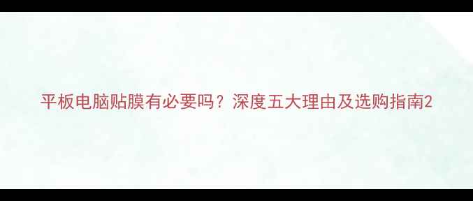 图片 平板电脑贴膜有必要吗？深度五大理由及选购指南2