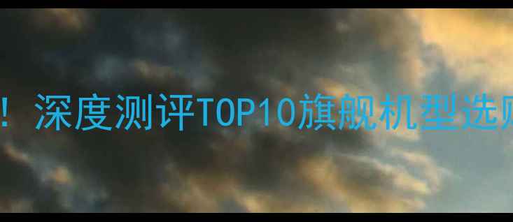 图片 度手机性能与体验巅峰对决！深度测评TOP10旗舰机型选购指南（附横向对比数据）1
