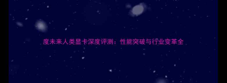 图片 度未来人类显卡深度评测：性能突破与行业变革全