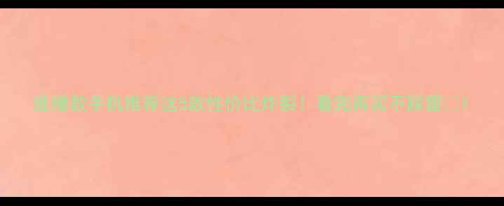 图片 度爆款手机推荐这5款性价比炸裂！看完再买不踩雷📱1