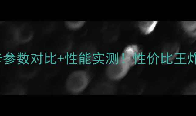 图片 微星M2000M显卡参数对比+性能实测！性价比王炸显卡选购指南2