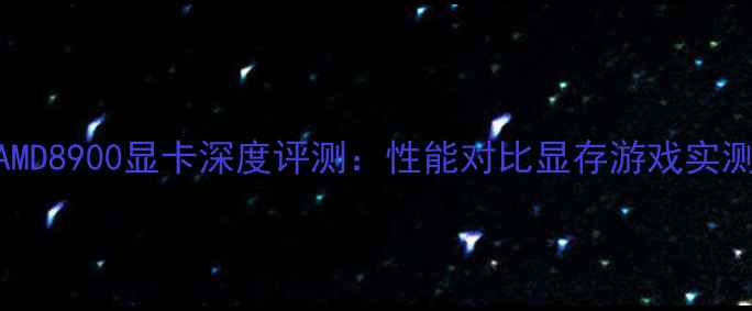 图片 必看！AMD8900显卡深度评测：性能对比显存游戏实测全攻略