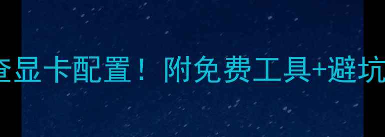 图片 手把手教你5种方法查显卡配置！附免费工具+避坑指南（附详细教程）