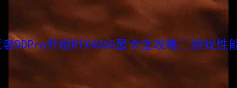 图片 手把手教学炫龙毁灭者DDPro升级RTX4060显卡全攻略🔥游戏性能翻倍秘籍大公开！1