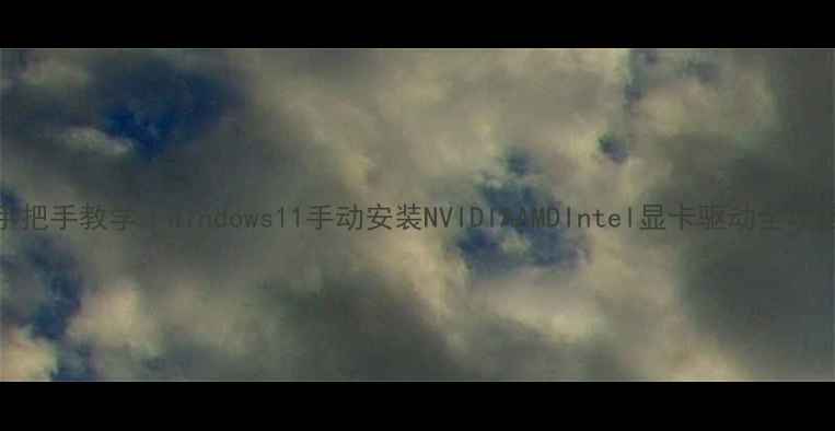 图片 手把手教学｜Windows11手动安装NVIDIAAMDIntel显卡驱动全攻略