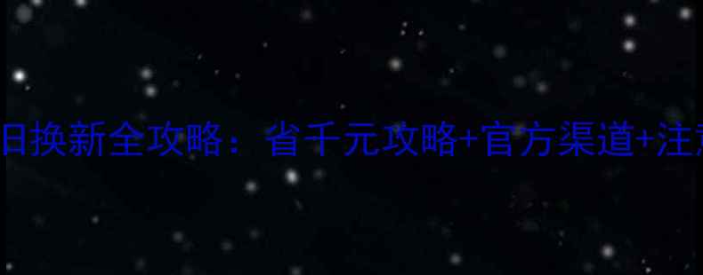 图片 手机以旧换新全攻略：省千元攻略+官方渠道+注意事项1