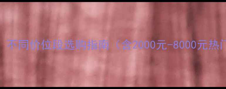 图片 手机价格全：不同价位段选购指南（含2000元-8000元热门机型对比）